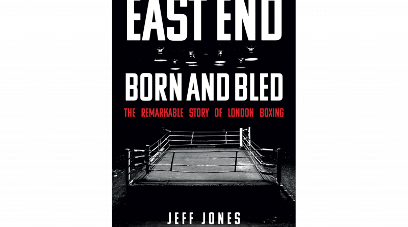 East End Born and Bled - The Remarkable Story of London Boxing, by Jeff Jones with foreword by Harry Redknapp.
